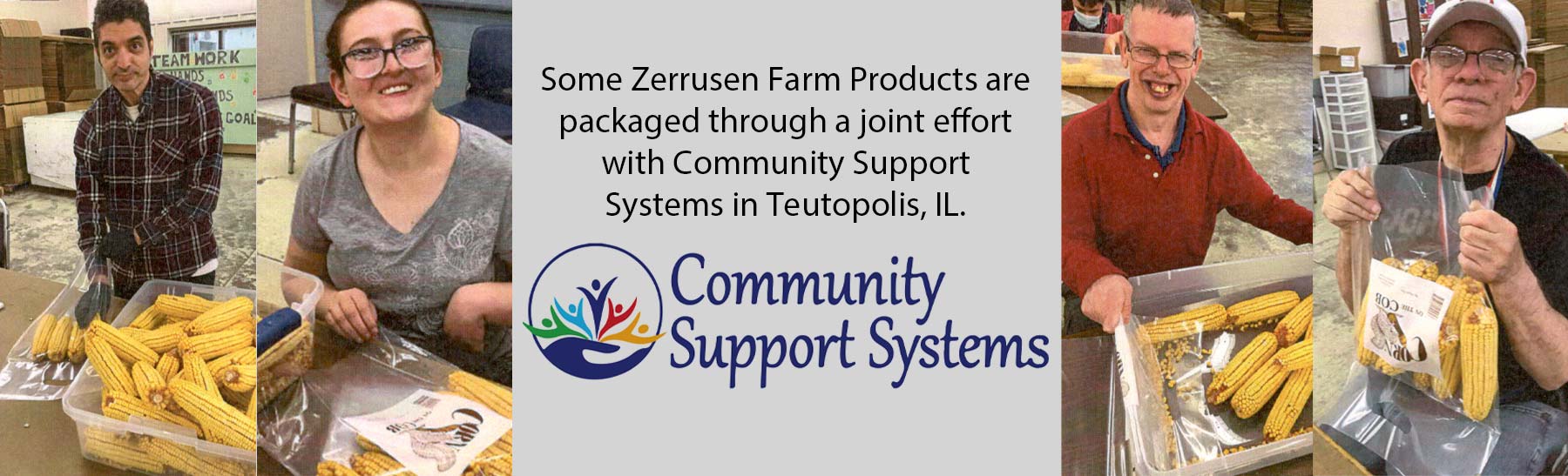 Some Zerrusen Farm Products are packaged through a joint effort with Community Support Systems in Teutopolis, IL.